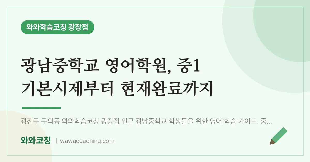 구의동 영어학원, 중1 기본시제부터 현재완료까지 (광남교 인근) | 와와학습코칭 광장점