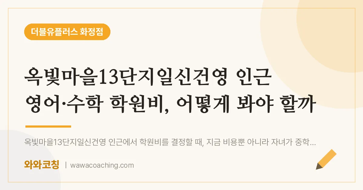 고양시 덕양구 화정동 영어·수학 학원비, 어떻게 봐야 할까 (옥빛마을13단지일신건영 인근)