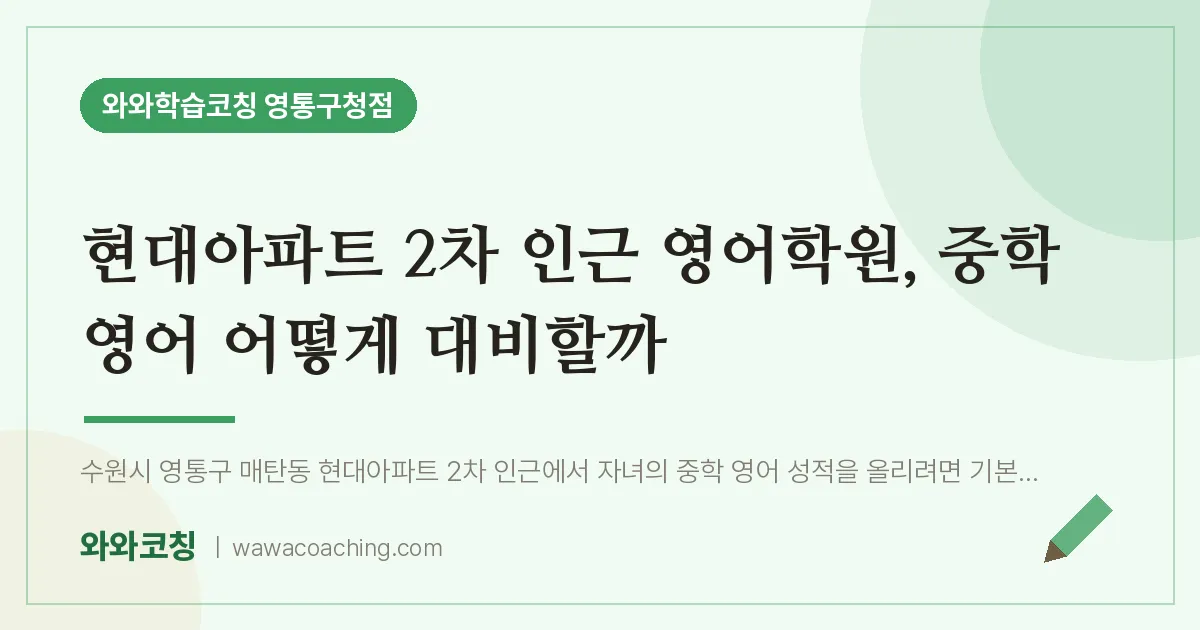 매탄동 영어학원, 중학 영어 어떻게 대비할까 (현대아파트 2차 인근)