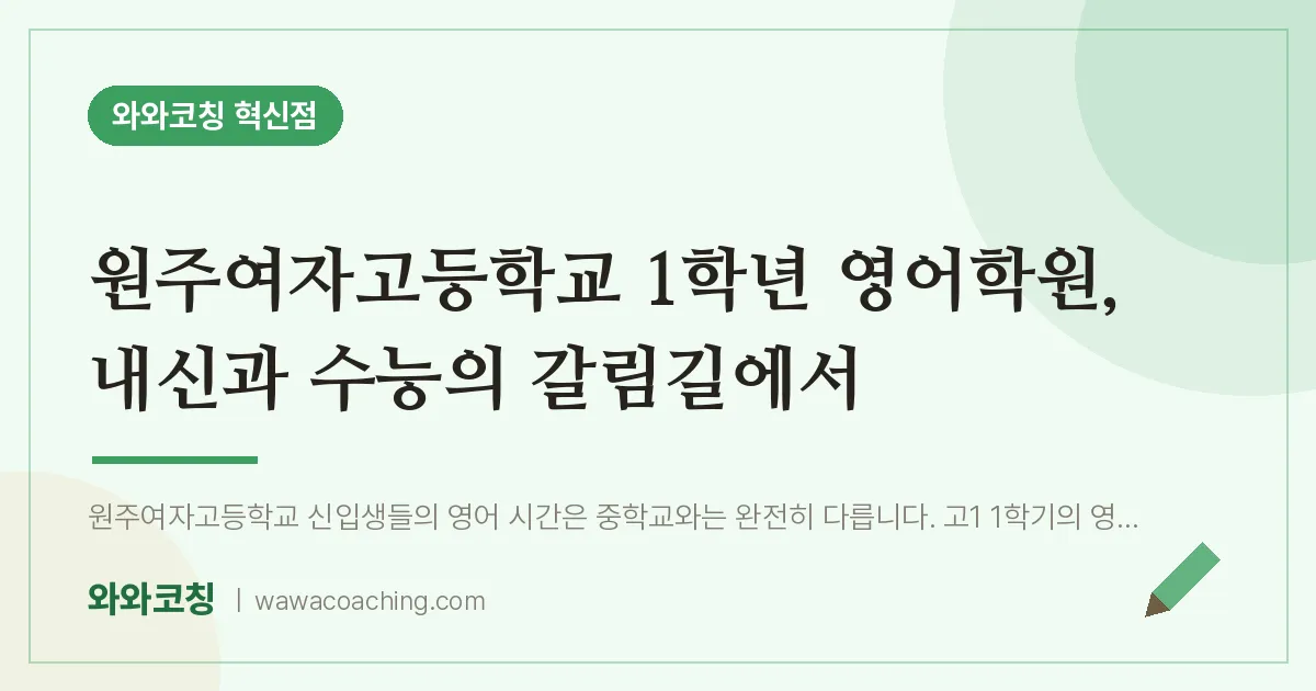 반곡동 고1 영어학원, 내신과 수능의 갈림길에서 (원주여자고등학교)
