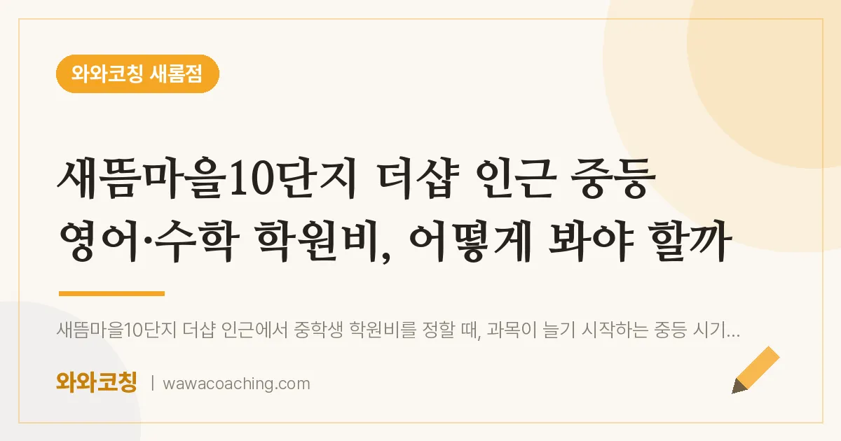 새롬동 중등 영어·수학 학원비, 어떻게 봐야 할까 (새뜸마을10단지 더샵 인근) | 와와학습코칭 새롬점