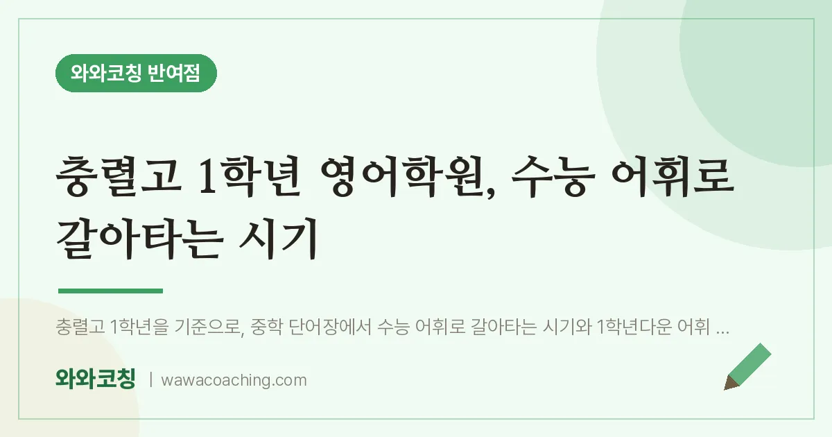 반여동 고1 영어학원, 수능 어휘로 갈아타는 시기 (충렬고) | 와와학습코칭 반여점