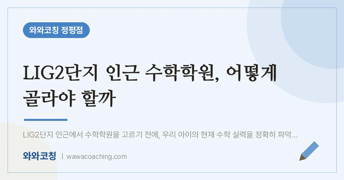 정평동 수학학원, 어떻게 골라야 할까 (LIG2단지 인근)