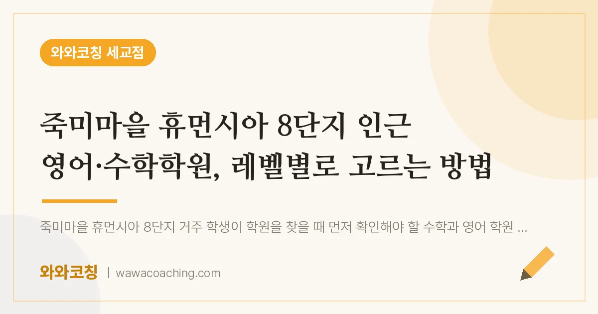 금암동 영어·수학학원, 레벨별로 고르는 방법 (죽미마을 휴먼시아 8단지 인근)
