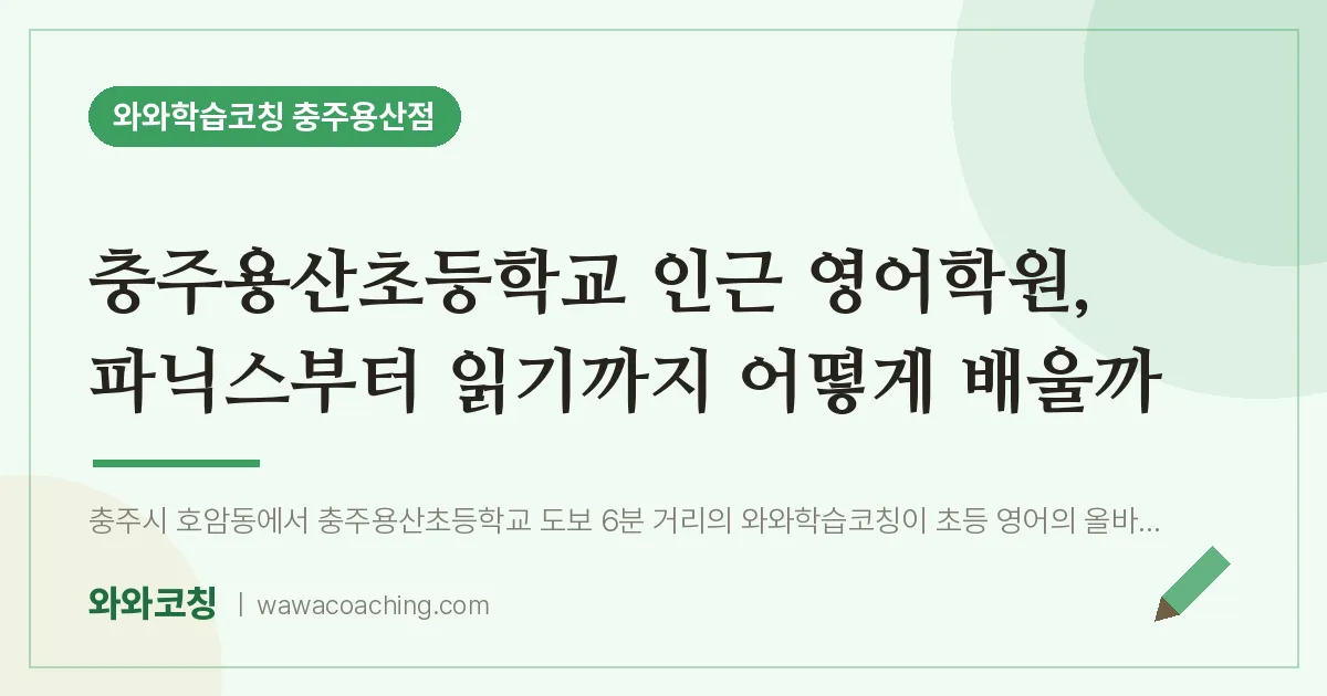 호암동 영어학원, 파닉스부터 읽기까지 어떻게 배울까 (충주용산초등학교) | 와와학습코칭 충주용산점