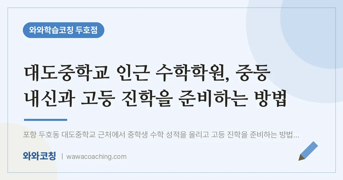 두호동 수학학원, 중등 내신과 고등 진학을 준비하는 방법 (대도교 인근)