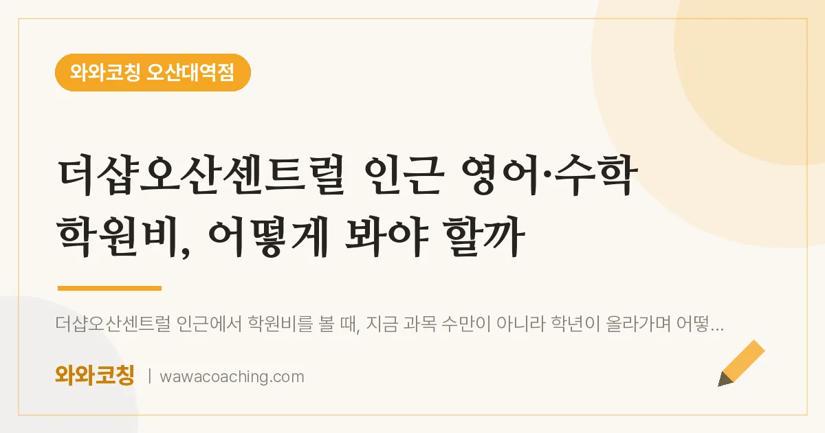 수청동 영어·수학 학원비, 어떻게 봐야 할까 (더샵오산센트럴 인근)