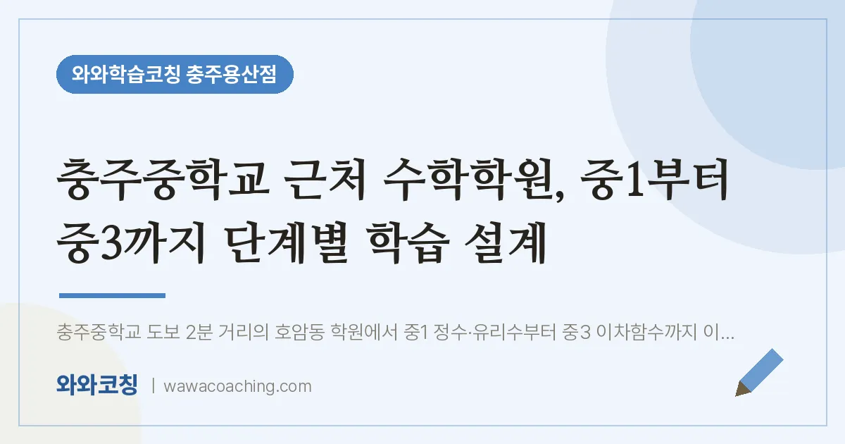 호암동 수학학원, 중1부터 중3까지 단계별 학습 설계 (충주교 인근) | 와와학습코칭 충주용산점