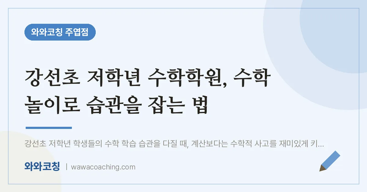 고양시 일산서구 주엽동 수학학원, 수학 놀이로 습관을 잡는 법 (강선초) | 와와학습코칭 주엽점