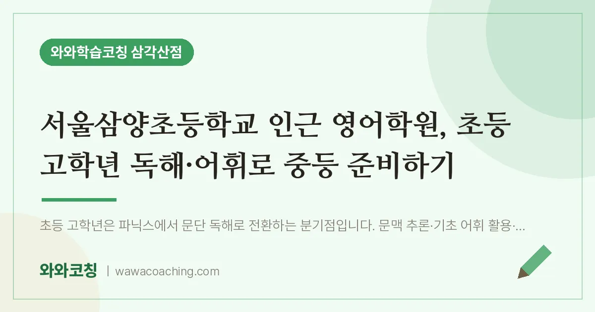 미아동 영어학원, 초등 고학년 독해·어휘로 중등 준비하기 (서울삼양초등학교) | 와와학습코칭 삼각산점
