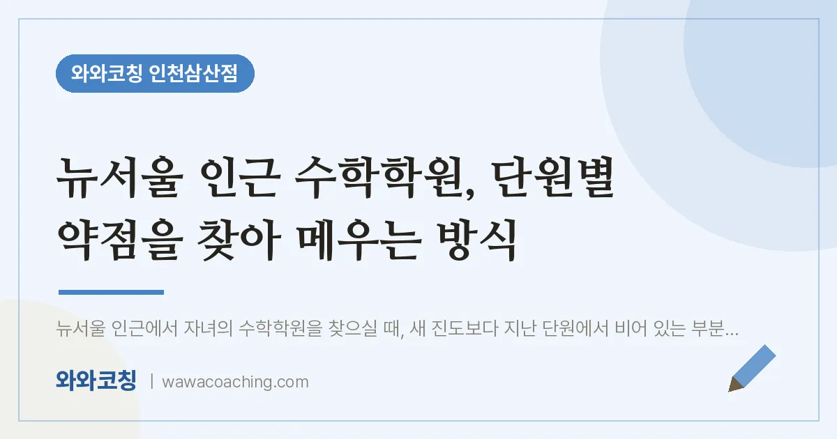부평구 삼산동 수학학원, 단원별 약점을 찾아 메우는 방식 (뉴서울 인근) | 와와학습코칭 인천삼산점