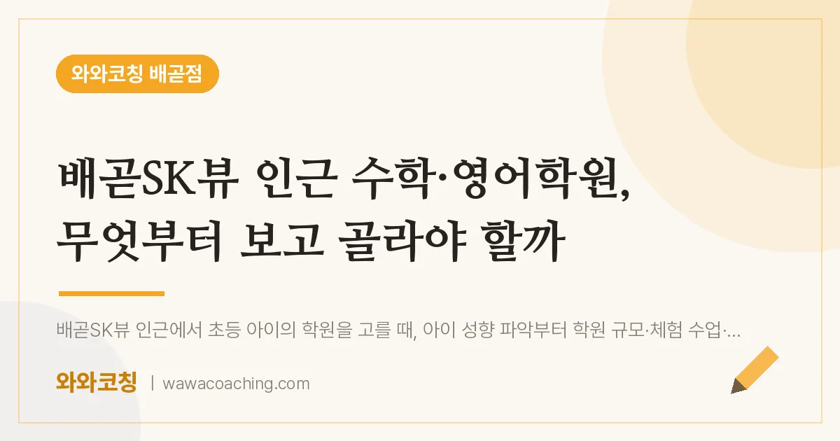 배곧동 수학·영어학원, 무엇부터 보고 골라야 할까 (배곧SK뷰 인근)