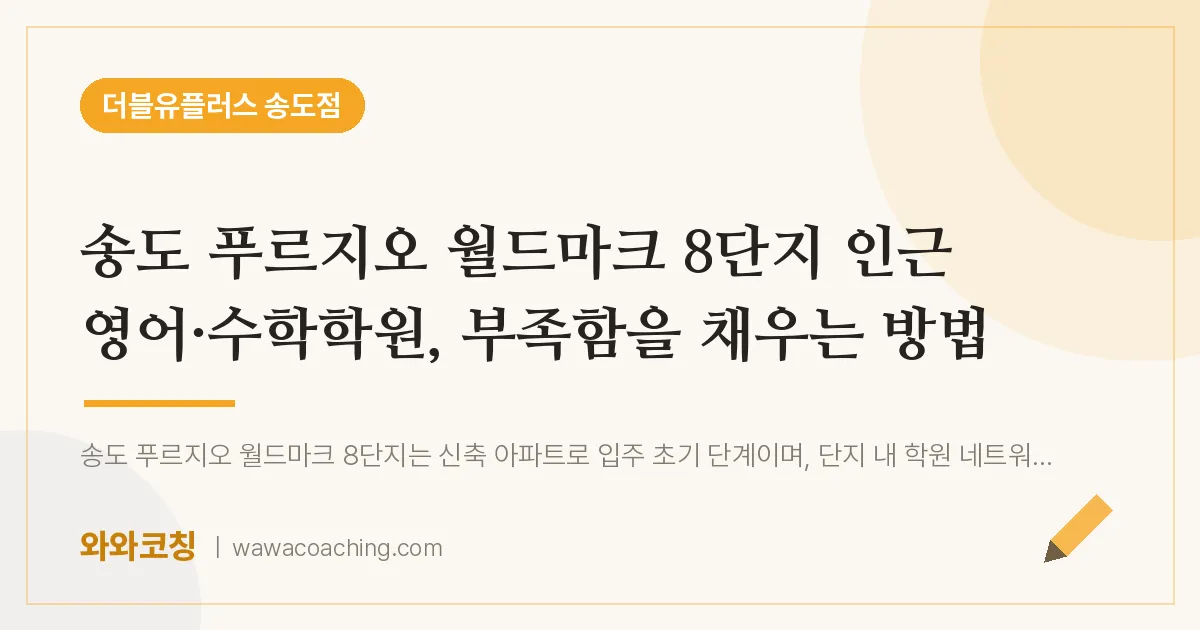 연수구 송도동 영어·수학학원, 부족함을 채우는 방법 (푸르지오 월드마크 8단지 인근)