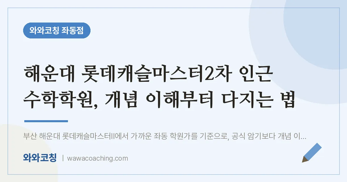 해운대 롯데캐슬마스터2차 인근 수학학원, 개념 이해부터 다지는 법