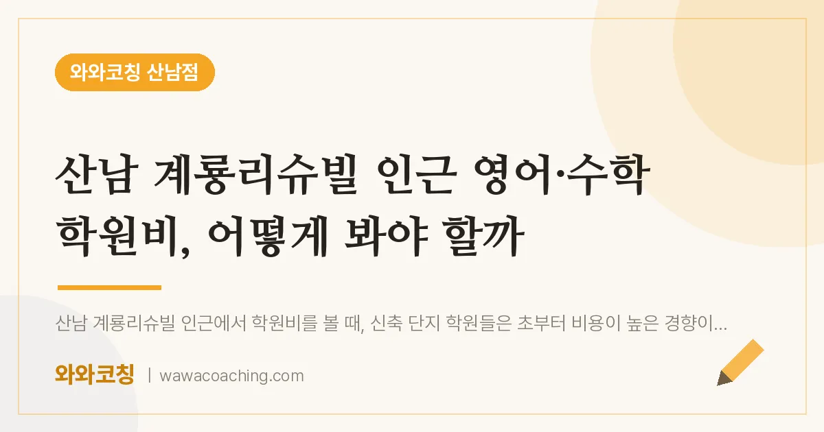 산남동 영어·수학 학원비, 어떻게 봐야 할까 (산남 계룡리슈빌 인근) | 와와학습코칭 산남점
