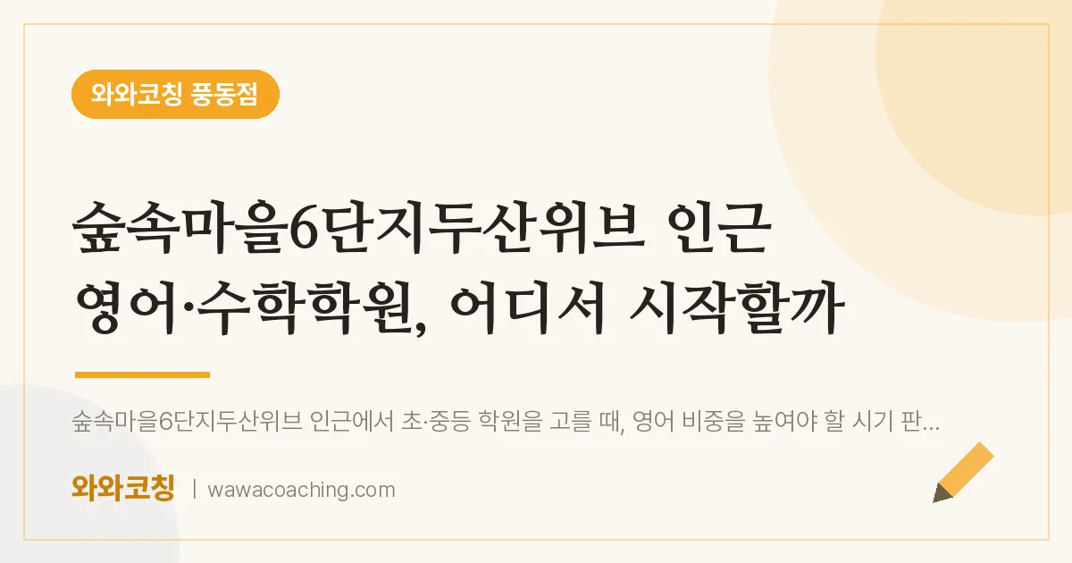 풍동 영어·수학학원, 어디서 시작할까 (숲속마을6단지두산위브 인근)