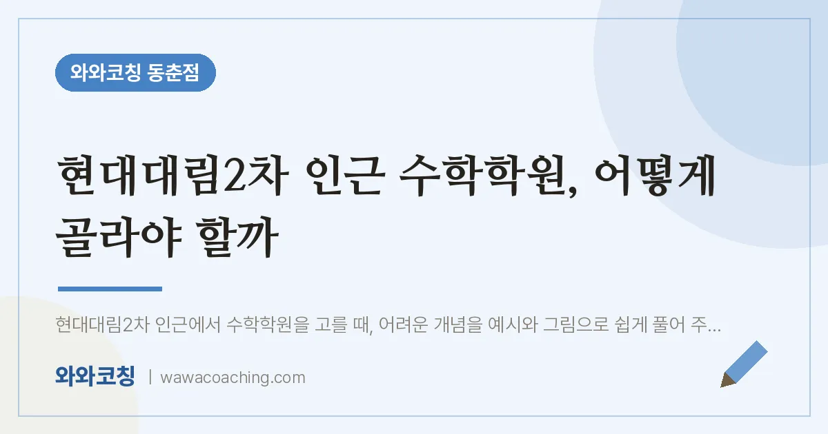 동춘동 수학학원, 어떻게 골라야 할까 (현대대림2차 인근) | 와와학습코칭 동춘점