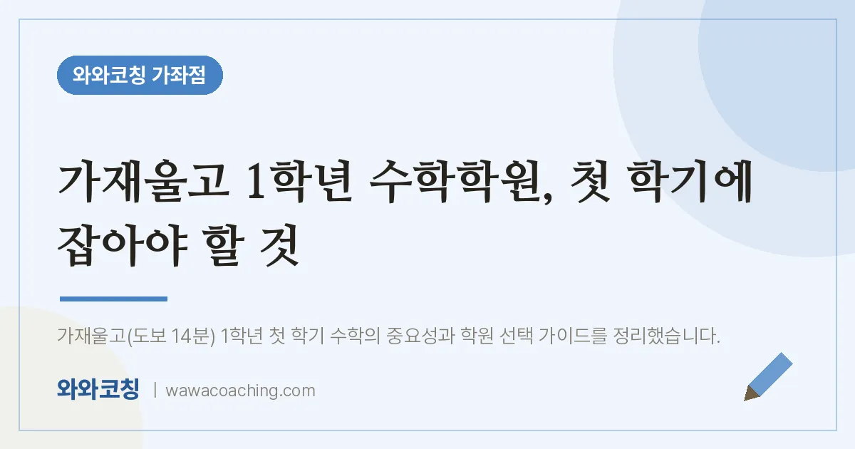 남가좌동 고1 수학학원, 첫 학기에 잡아야 할 것 (가재울고)