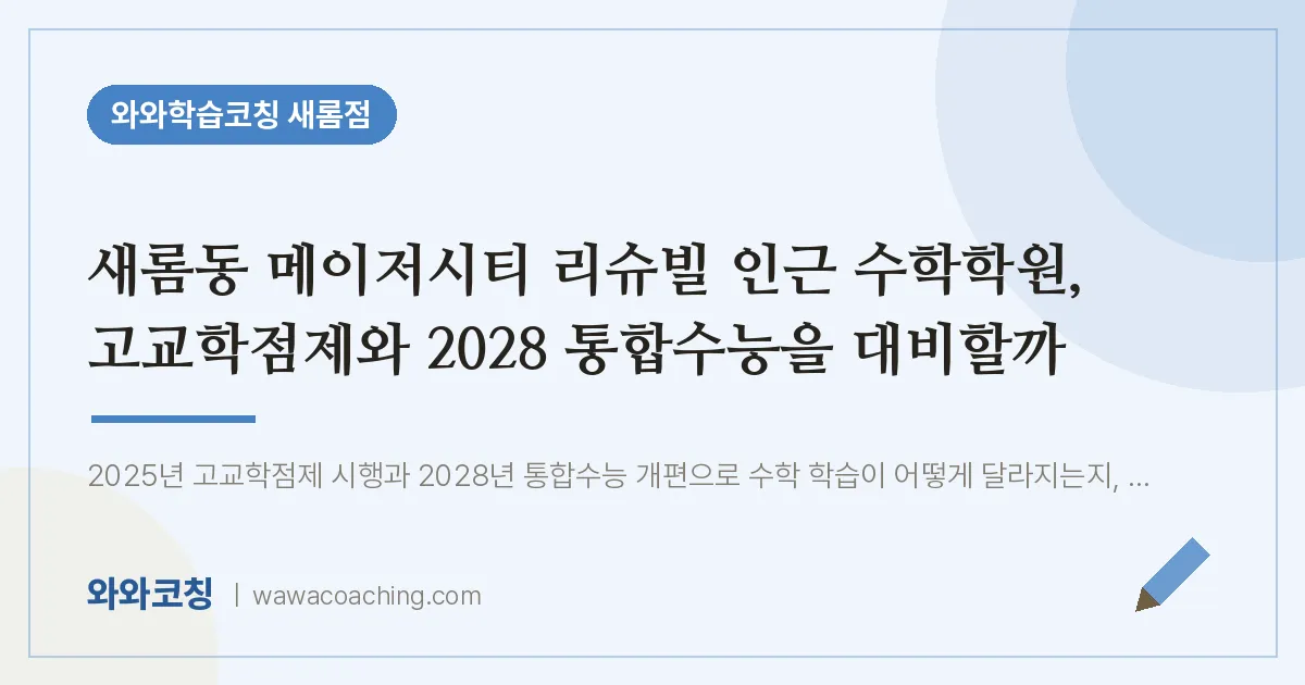 새롬동 메이저시티 리슈빌 인근 수학학원, 고교학점제와 2028 통합수능을 대비할까 | 와와학습코칭 새롬점