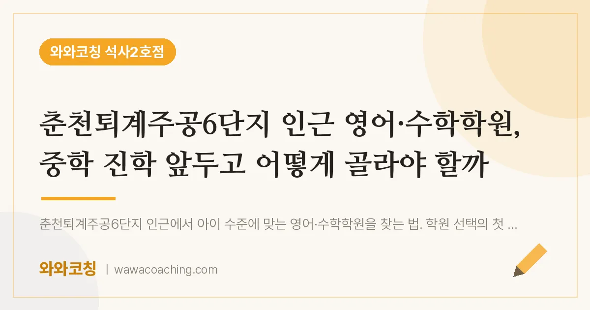 석사동 영어·수학학원, 중학 진학 앞두고 어떻게 골라야 할까 (춘천퇴계주공6단지 인근)