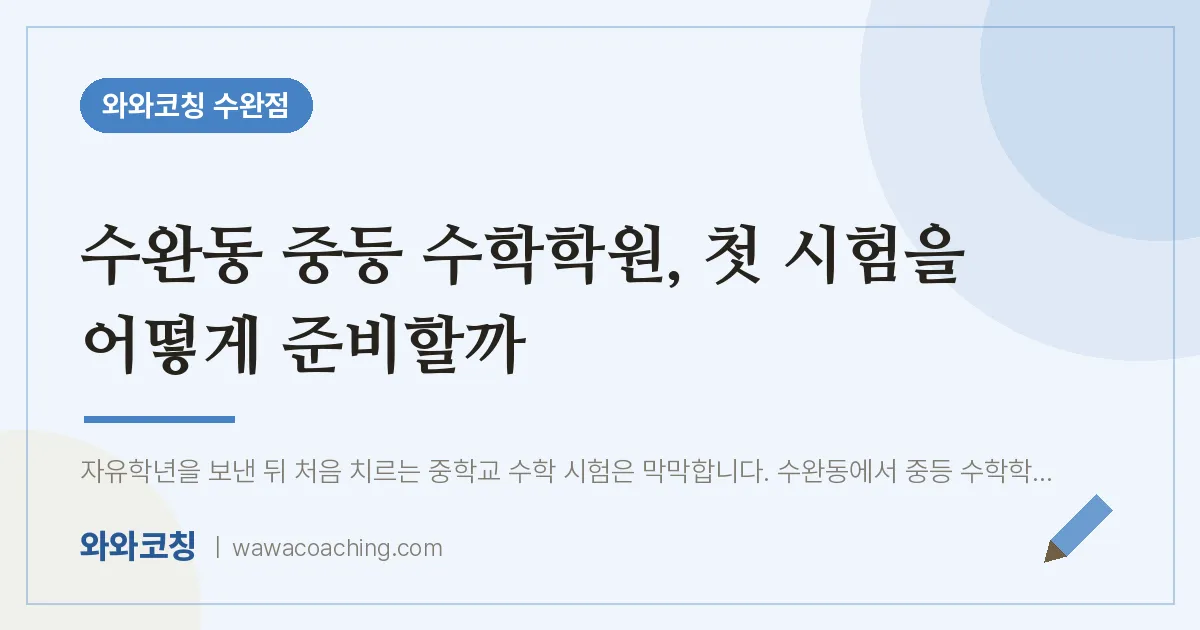 수완동 중등 수학학원, 첫 시험을 어떻게 준비할까 | 와와학습코칭 수완점