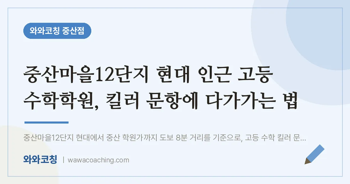 중산동 고등 수학학원, 킬러 문항에 다가가는 법 (중산마을12단지 현대 인근) | 와와학습코칭 중산점