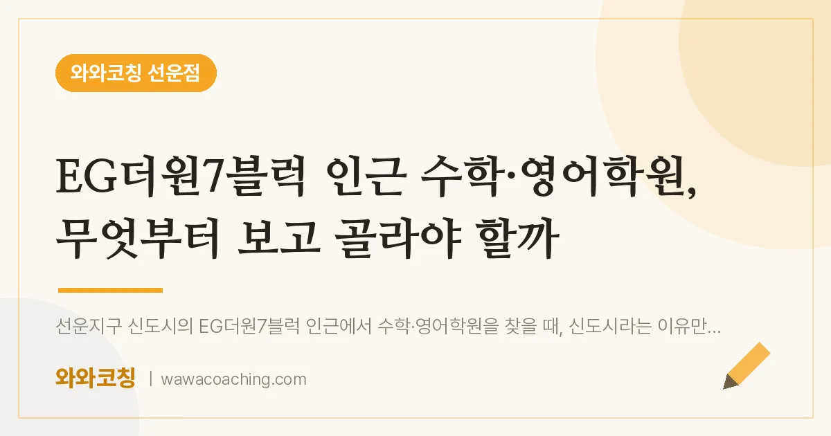 선암동 수학·영어학원, 무엇부터 보고 골라야 할까 (EG더원7블럭 인근) | 와와학습코칭 선운점