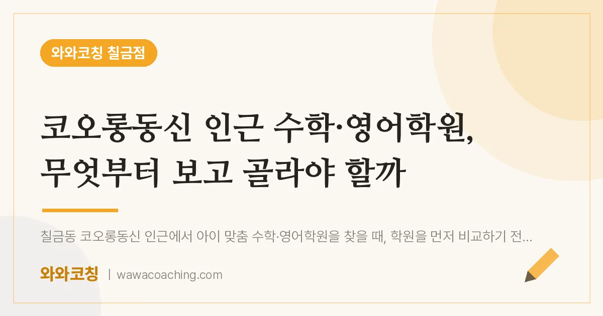 칠금동 수학·영어학원, 무엇부터 보고 골라야 할까 (코오롱동신 인근)