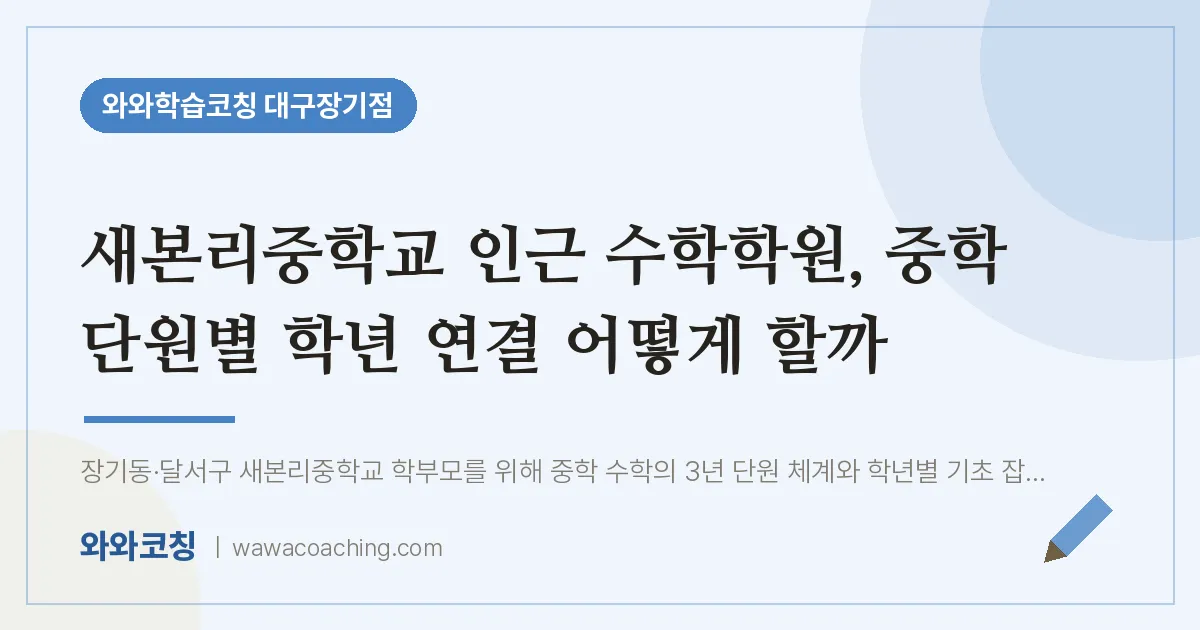 달서구 장기동 수학학원, 중학 단원별 학년 연결 어떻게 할까 (새본리교 인근) | 와와학습코칭 대구장기점