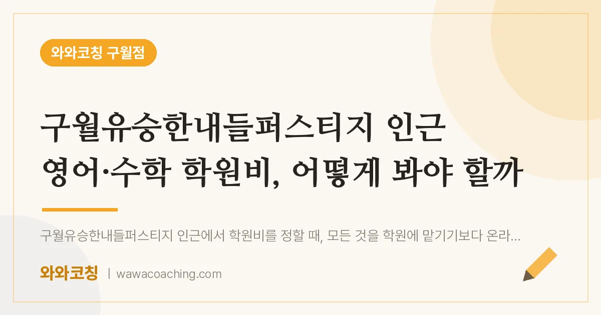 구월동 영어·수학 학원비, 어떻게 봐야 할까 (구월유승한내들퍼스티지 인근) | 와와학습코칭 구월점