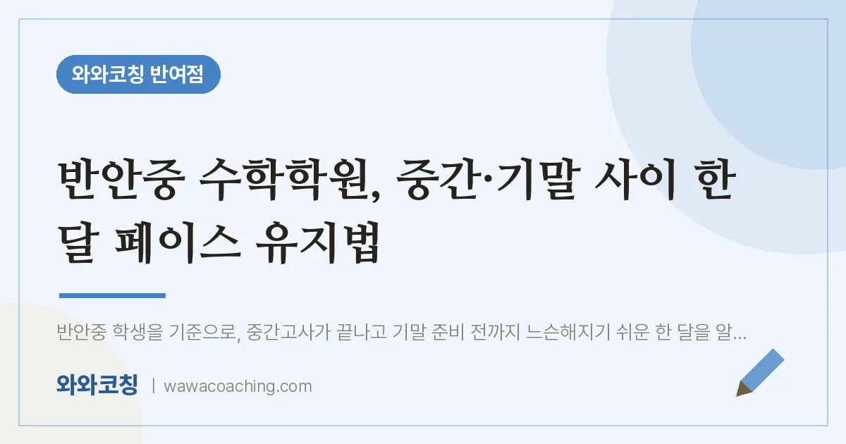반여동 수학학원, 중간·기말 사이 한 달 페이스 유지법 (반안중) | 와와학습코칭 반여점