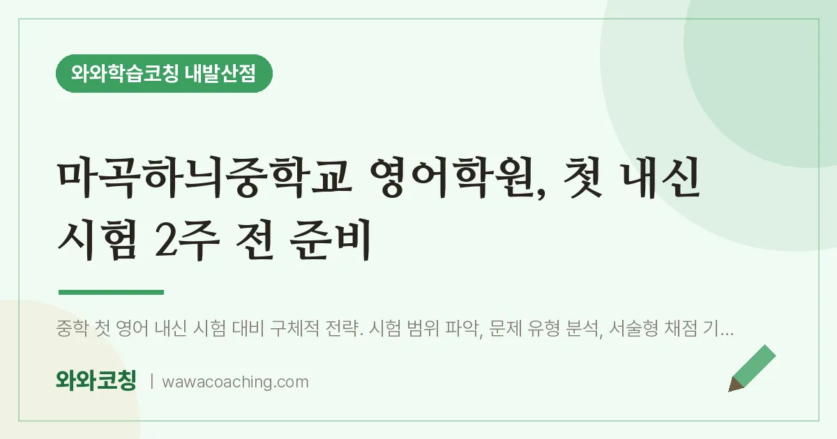 강서구 마곡동 영어학원, 첫 내신 시험 2주 전 준비 (마곡하늬교 인근) | 와와학습코칭 내발산점
