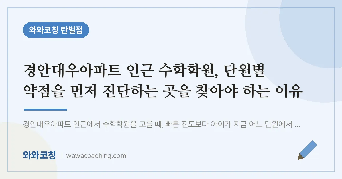 탄벌동 수학학원, 단원별 약점을 먼저 진단하는 곳을 찾아야 하는 이유 (경안대우아파트 인근) | 와와학습코칭 탄벌점