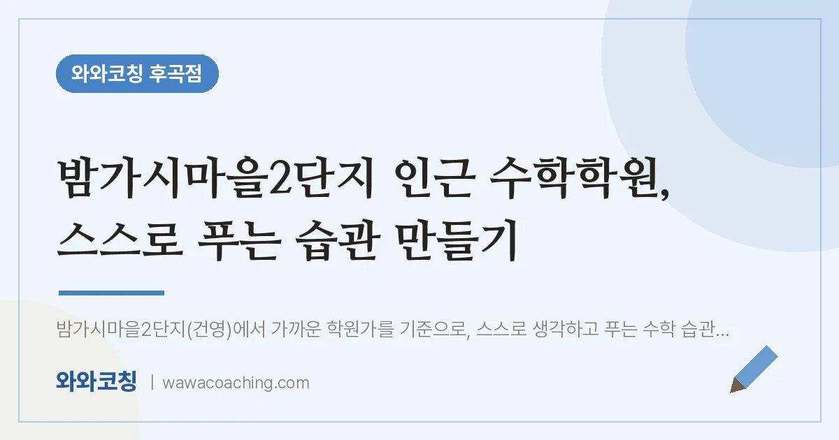 밤가시마을2단지 인근 수학학원, 스스로 푸는 습관 만들기 | 와와학습코칭 후곡점