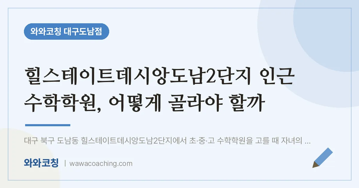 도남동 수학학원, 어떻게 골라야 할까 (힐스테이트데시앙도남2단지 인근)