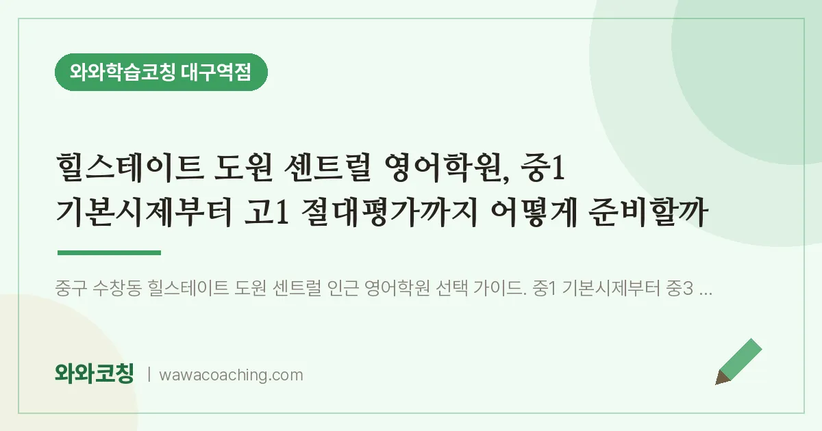 중구 수창동 영어학원, 중1 기본시제부터 고1 절대평가까지 어떻게 준비할까 (힐스테이트 도원 센트럴 인근) | 와와학습코칭 대구역점