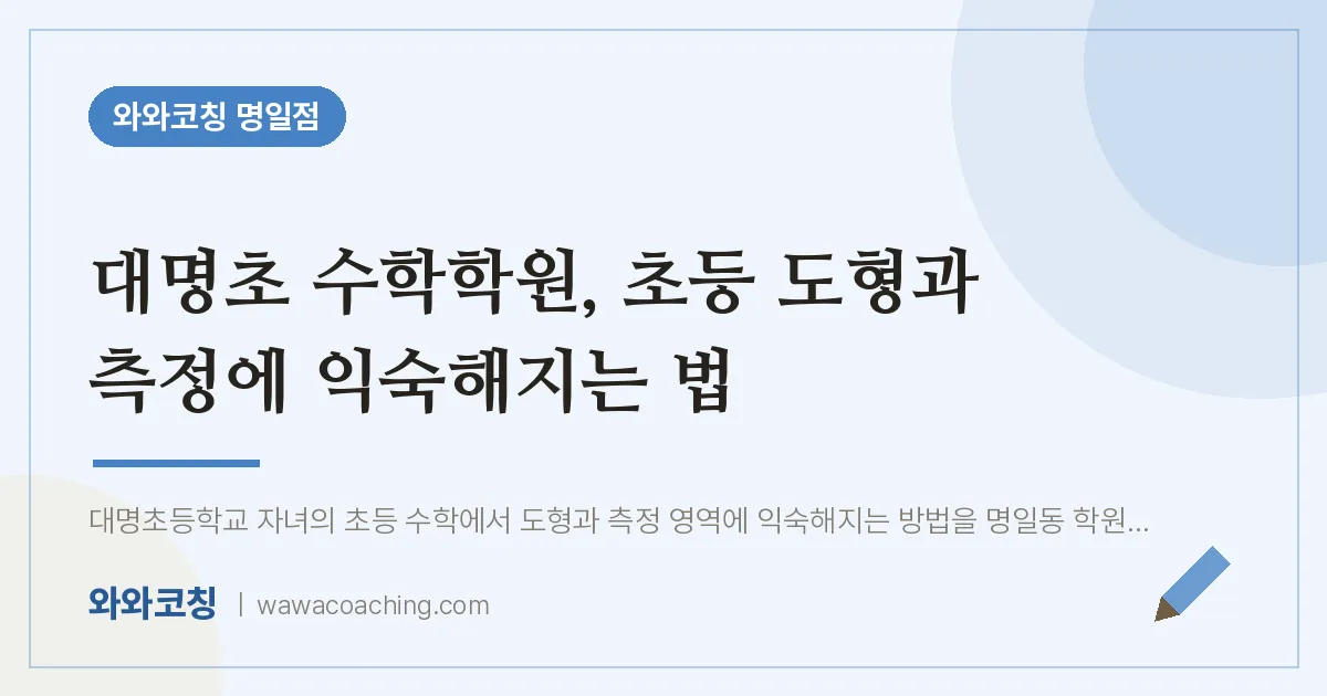 대명초 수학학원, 초등 도형과 측정에 익숙해지는 법 | 와와학습코칭 명일점