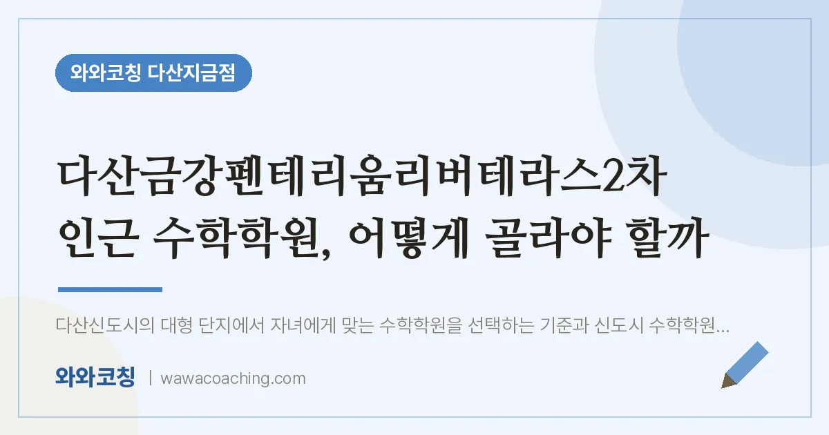 남양주시 다산동 수학학원, 어떻게 골라야 할까 (다산금강펜테리움리버테라스2차 인근)