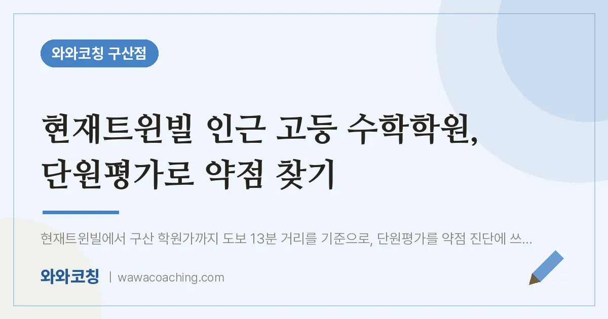 역촌동 고등 수학학원, 단원평가로 약점 찾기 (현재트윈빌 인근)