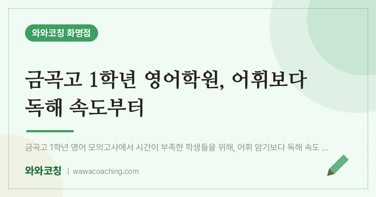 화명동 고1 영어학원, 어휘보다 독해 속도부터 (금곡고) | 와와학습코칭 화명점
