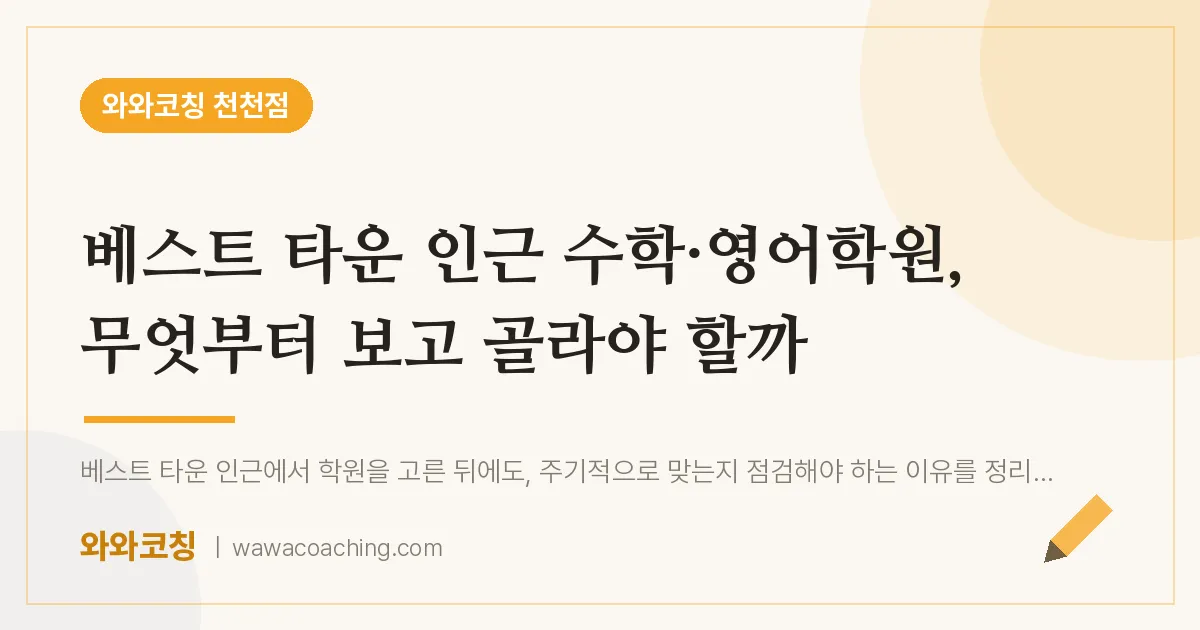 천천동 수학·영어학원, 무엇부터 보고 골라야 할까 (베스트 타운 인근) | 와와학습코칭 천천점