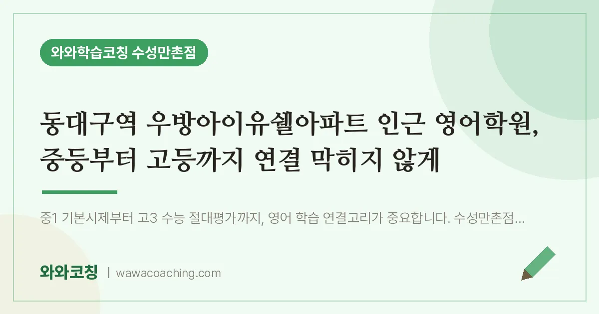 만촌동 영어학원, 중등부터 고등까지 연결 막히지 않게 (동대구역 우방아이유쉘아파트 인근)