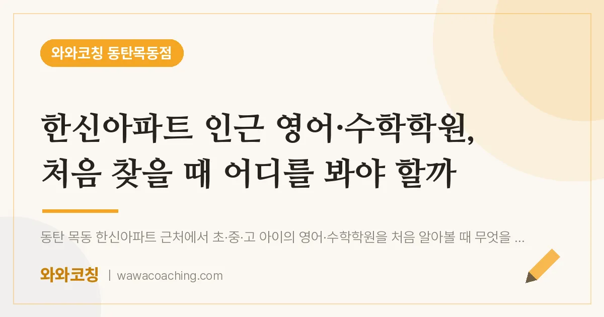 목동 영어·수학학원, 처음 찾을 때 어디를 봐야 할까 (한신아파트 인근) | 와와학습코칭 동탄목동점