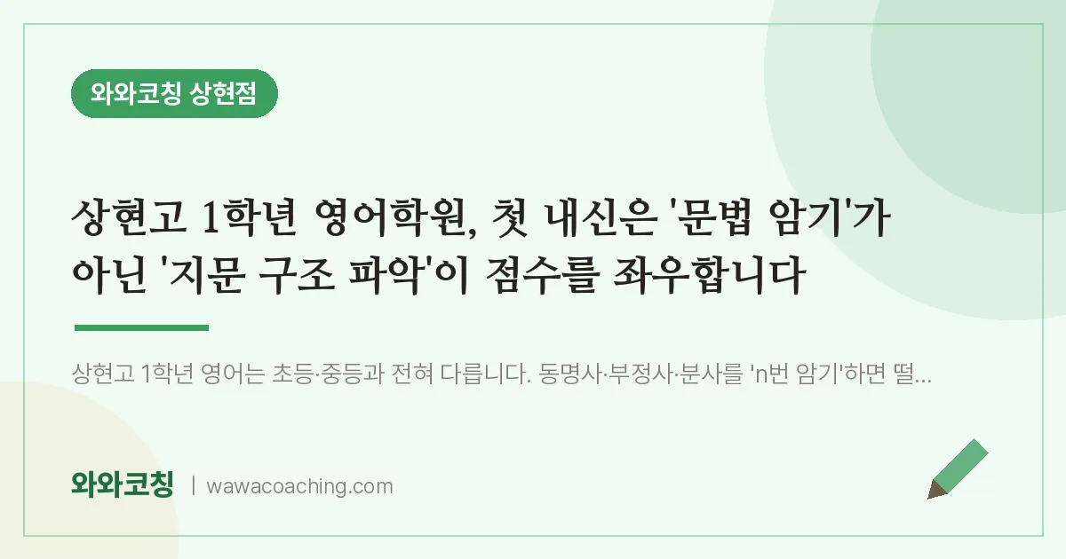 상현동 고1 영어학원, 첫 내신은 '문법 암기'가 아닌 '지문 구조 파악'이 점수를 좌우합니다 (상현고)