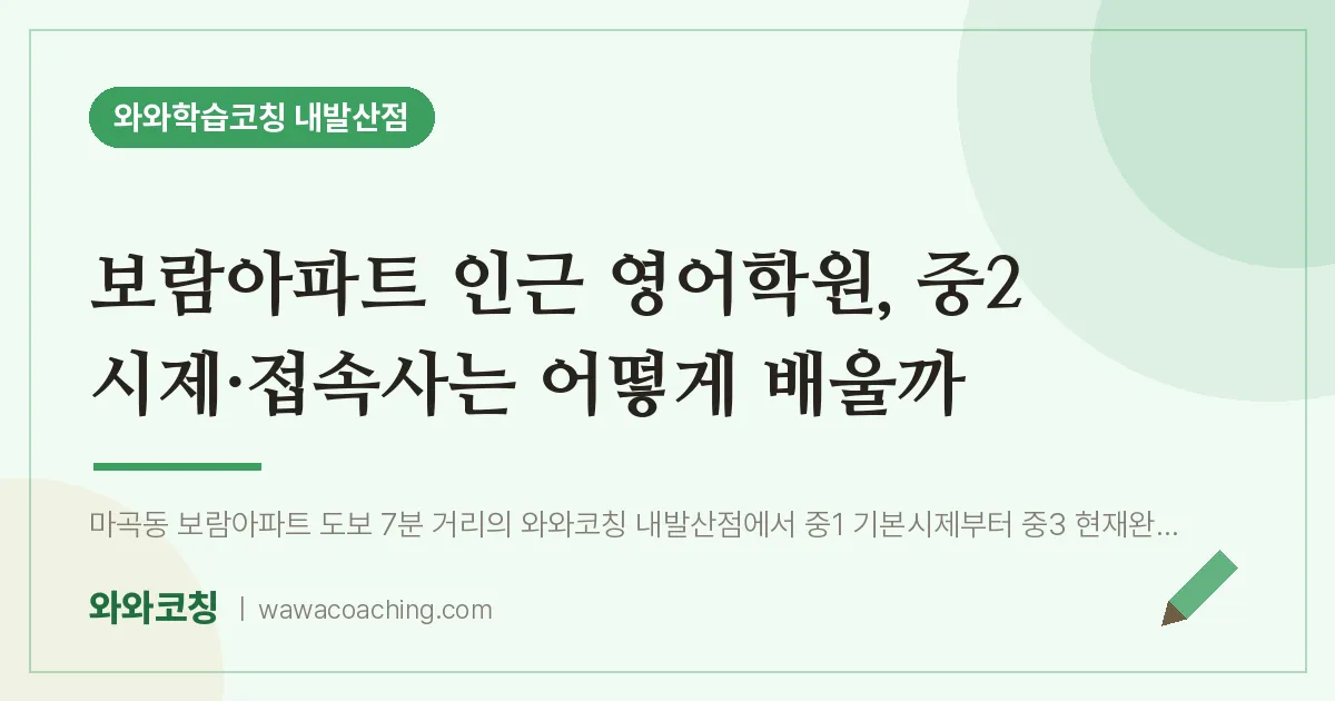 강서구 마곡동 영어학원, 중2 시제·접속사는 어떻게 배울까 (보람아파트 인근)