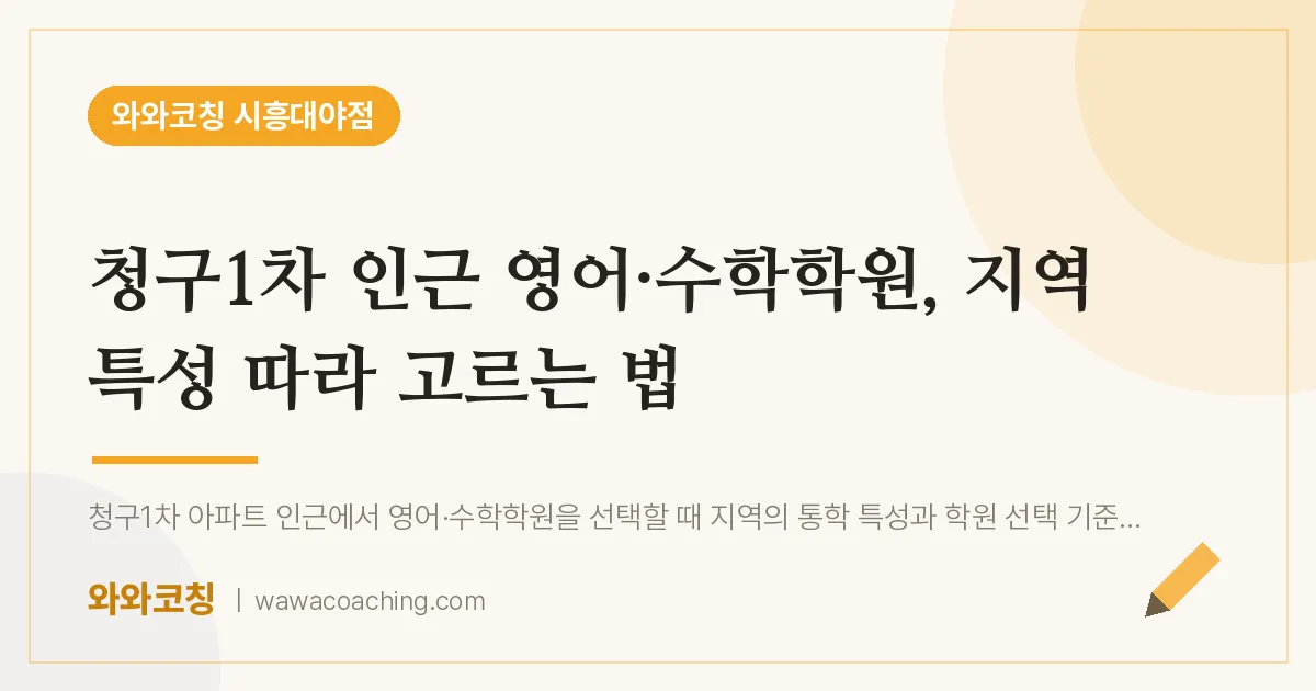 대야동 영어·수학학원, 지역 특성 따라 고르는 법 (청구1차 인근)