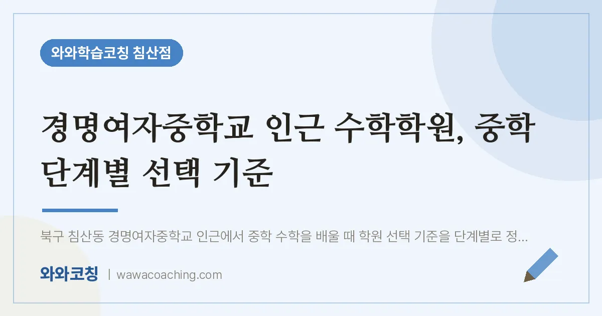 침산동 수학학원, 중학 단계별 선택 기준 (경명여자교 인근) | 와와학습코칭 침산점
