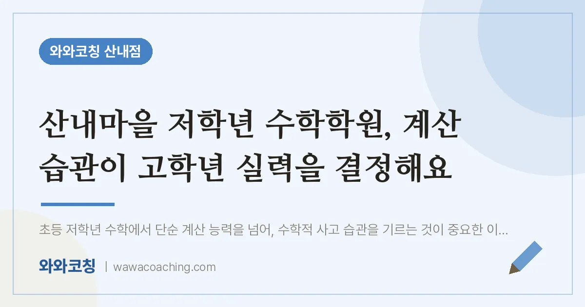 목동동 수학학원, 계산 습관이 고학년 실력을 결정해요 (산내마을 인근) | 와와학습코칭 산내점