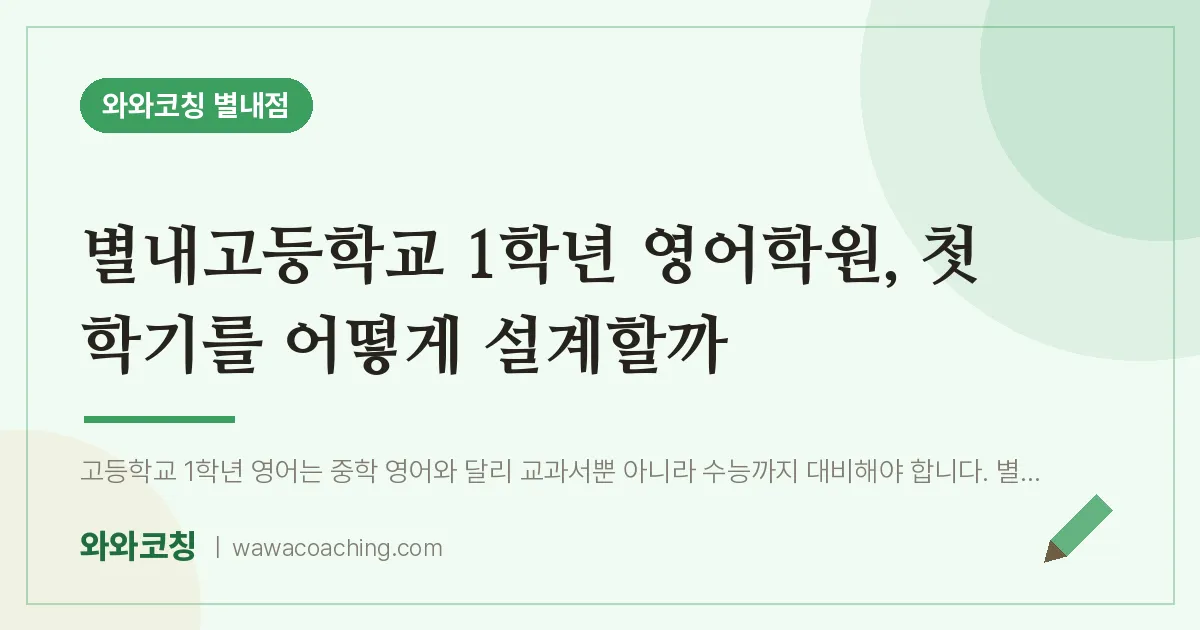 남양주시 별내동 고1 영어학원, 첫 학기를 어떻게 설계할까 (별내고등학교)