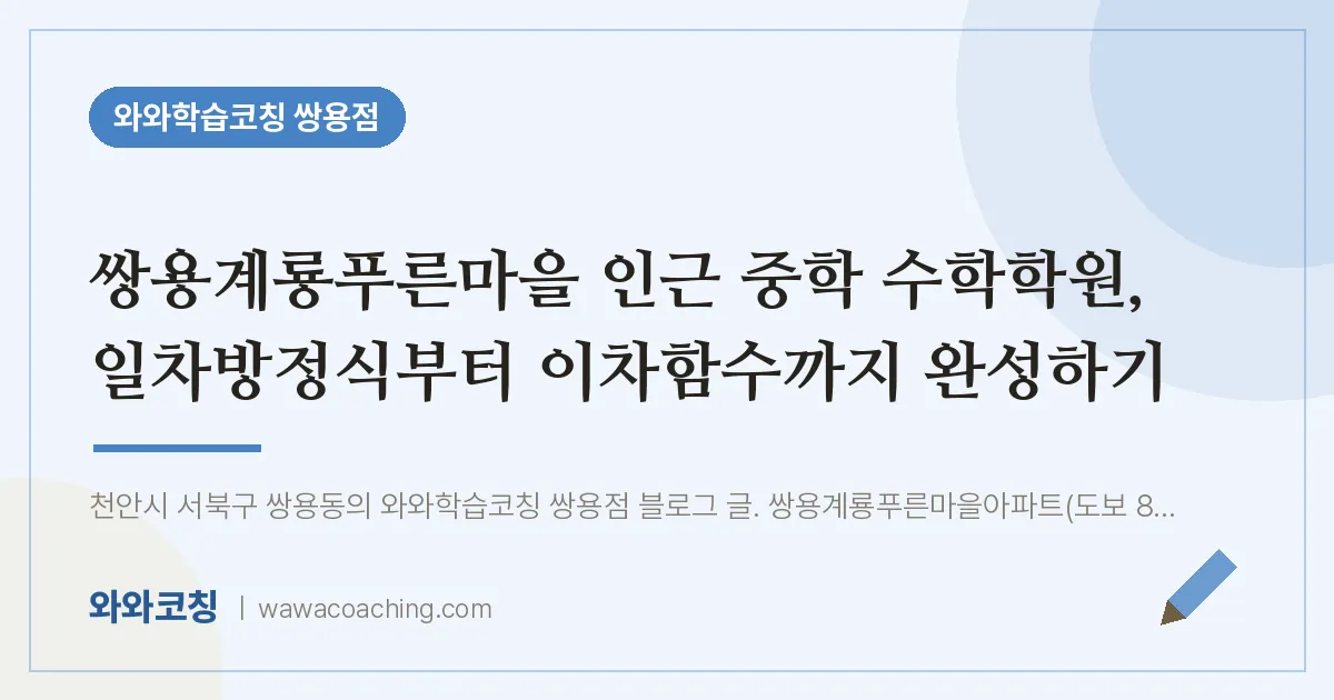 쌍용동 중등 수학학원, 일차방정식부터 이차함수까지 완성하기 (쌍용계룡푸른마을 인근) | 와와학습코칭 쌍용점